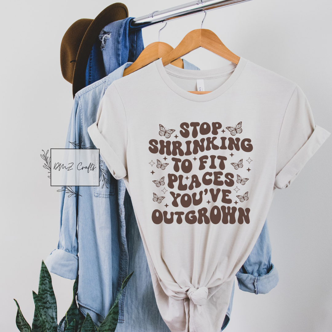 Stop Shrinking To Fit Places You've Outgrown T-Shirt – DMZCraftsbyDestiny