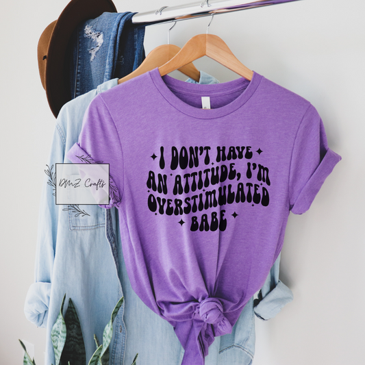 I Don't Have An Attitude, I'm Overstimulated Babe T-Shirt