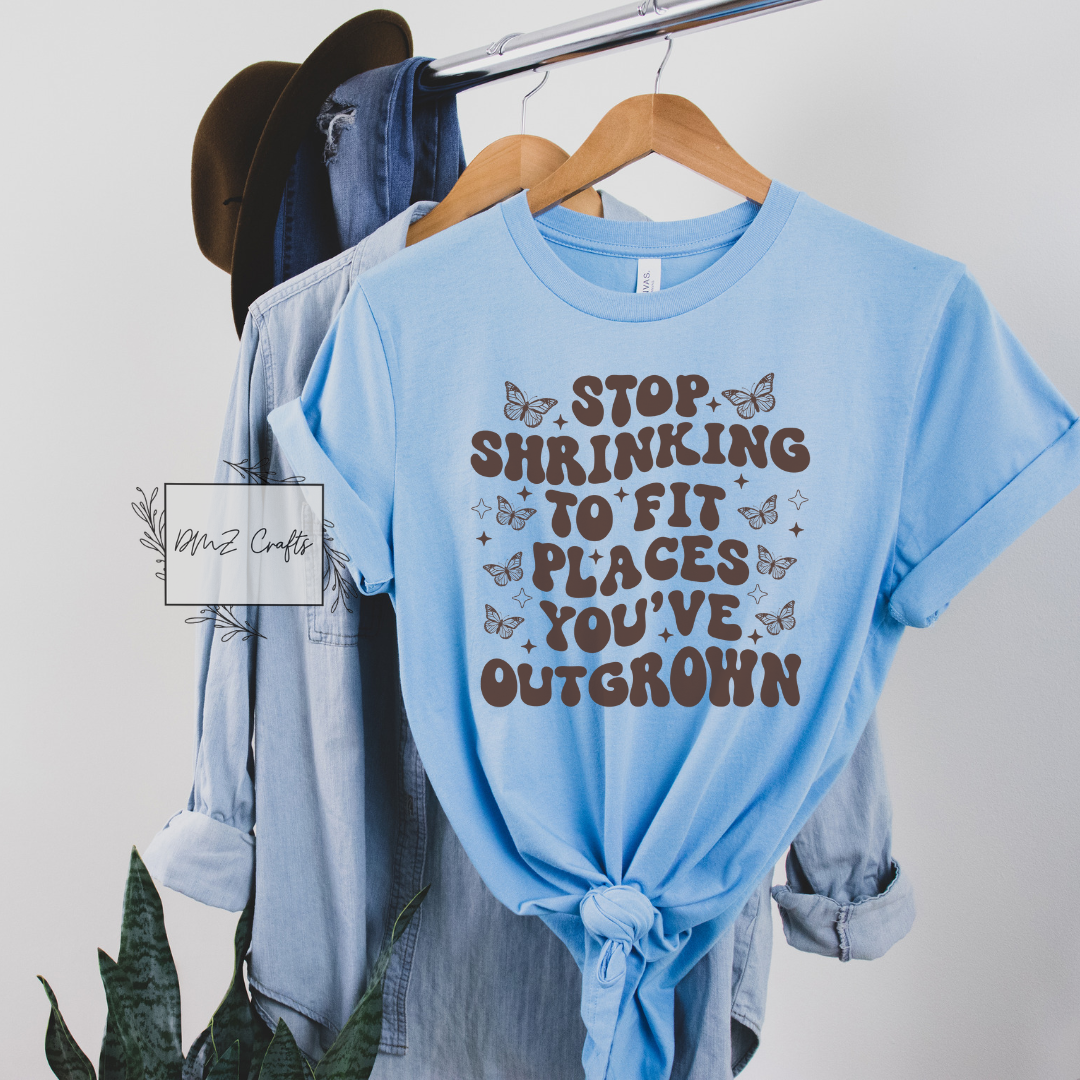 Stop Shrinking To Fit Places You've Outgrown T-Shirt