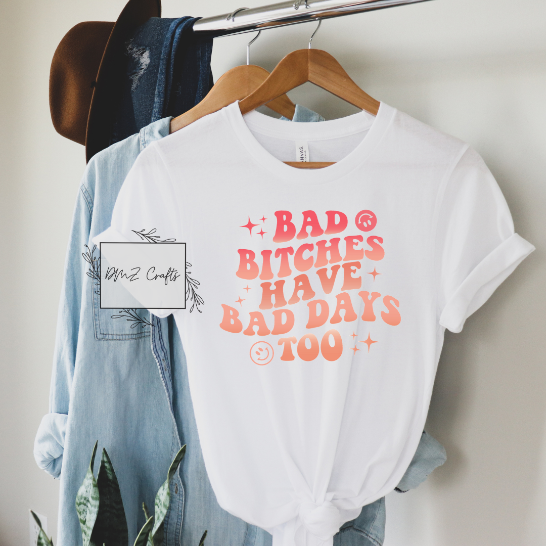 Bad B*tches Have Bad Days Too T-Shirt