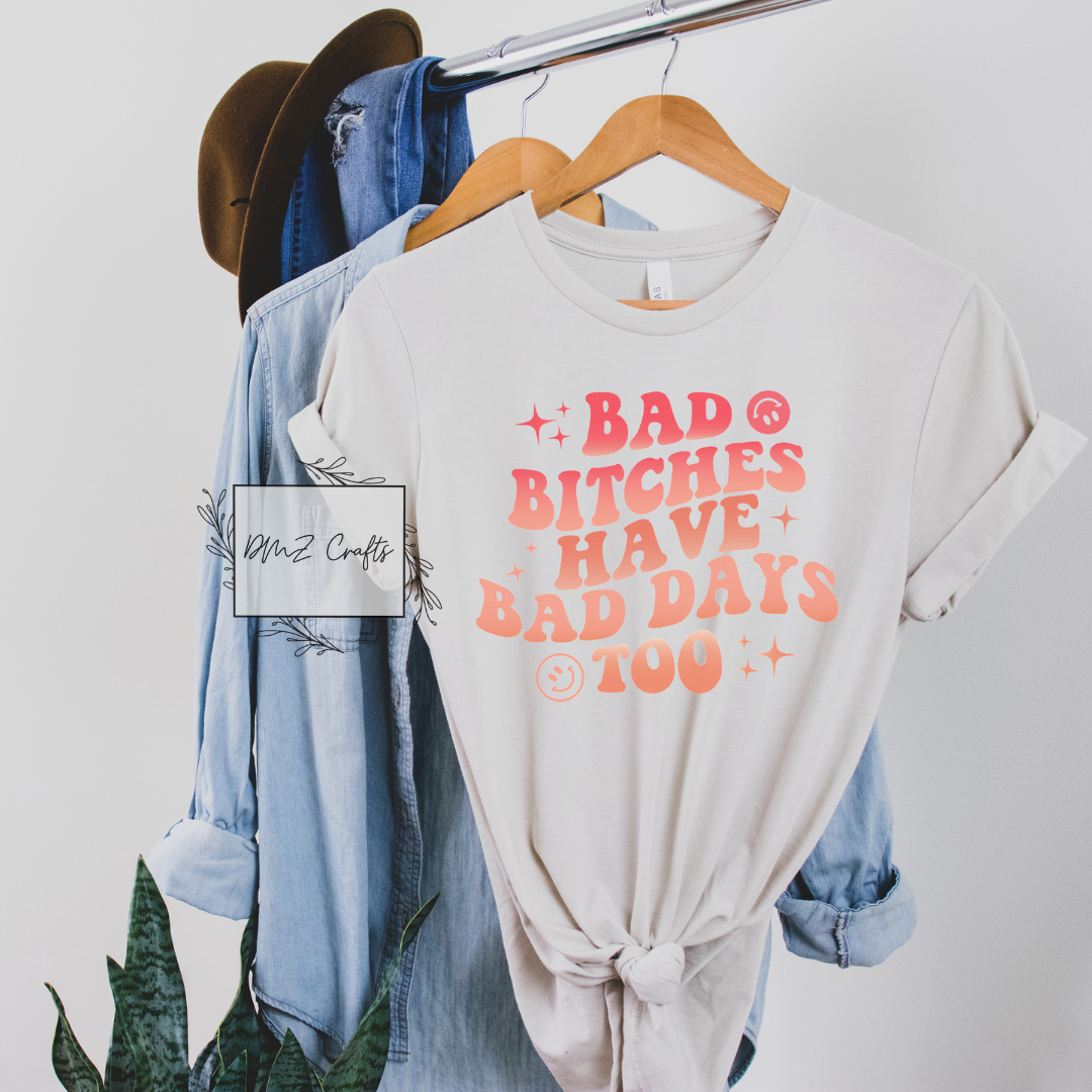 Bad B*tches Have Bad Days Too T-Shirt