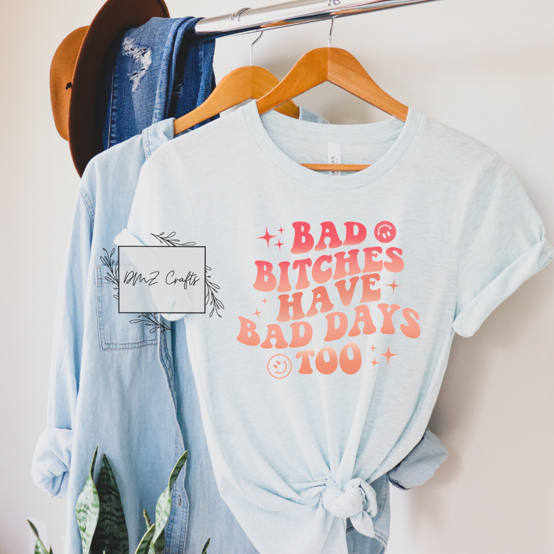 Bad B*tches Have Bad Days Too T-Shirt