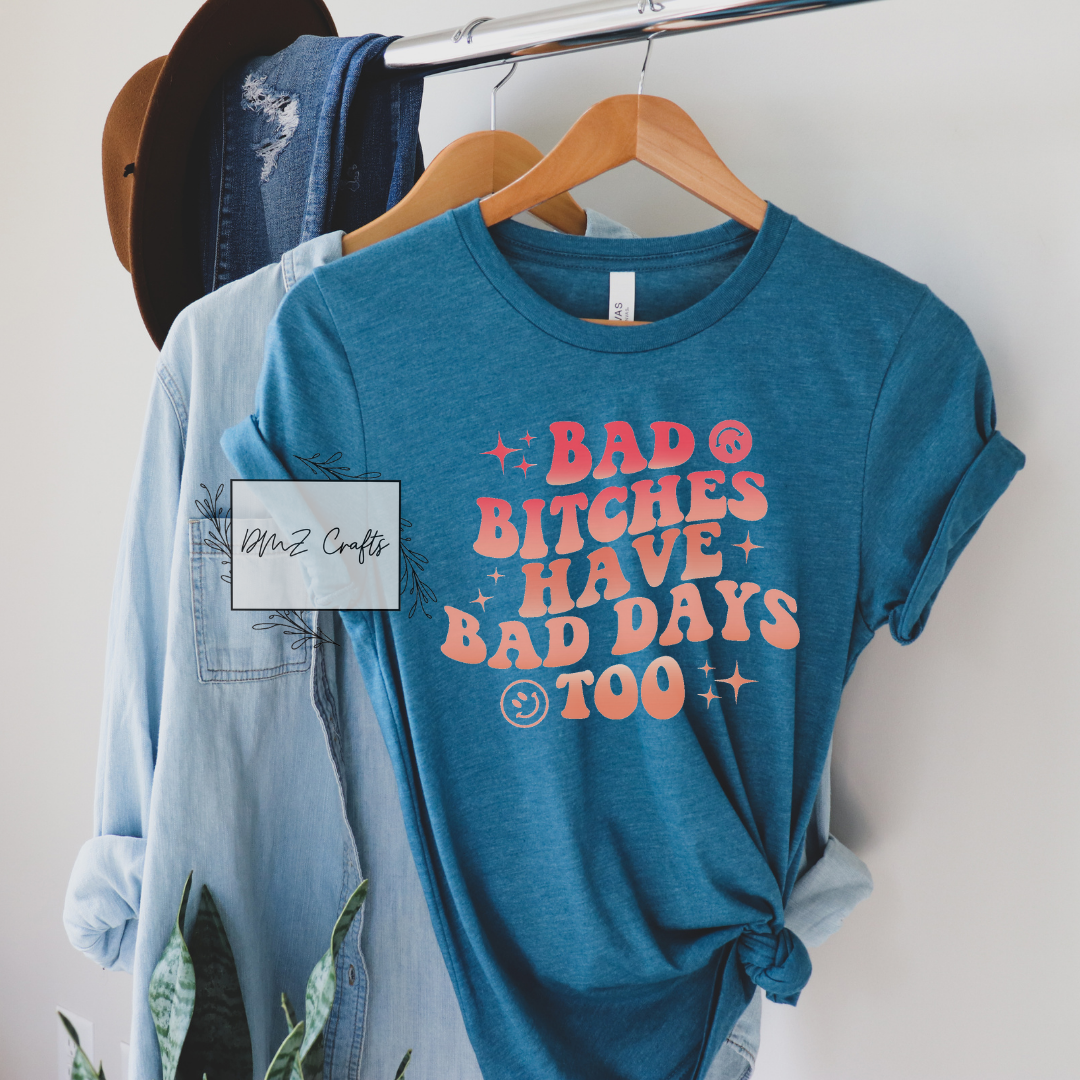 Bad B*tches Have Bad Days Too T-Shirt