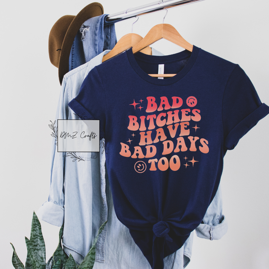 Bad B*tches Have Bad Days Too T-Shirt