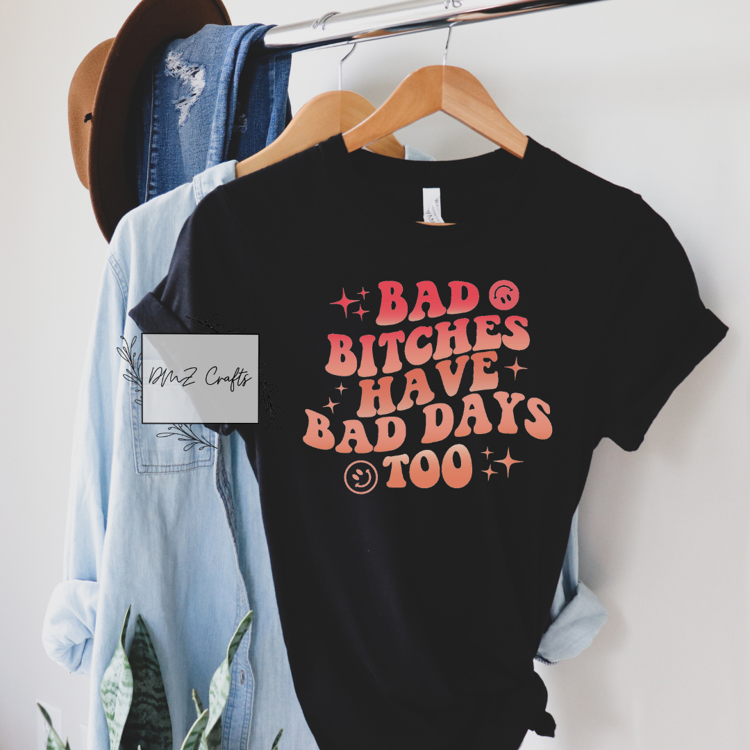 Bad B*tches Have Bad Days Too T-Shirt