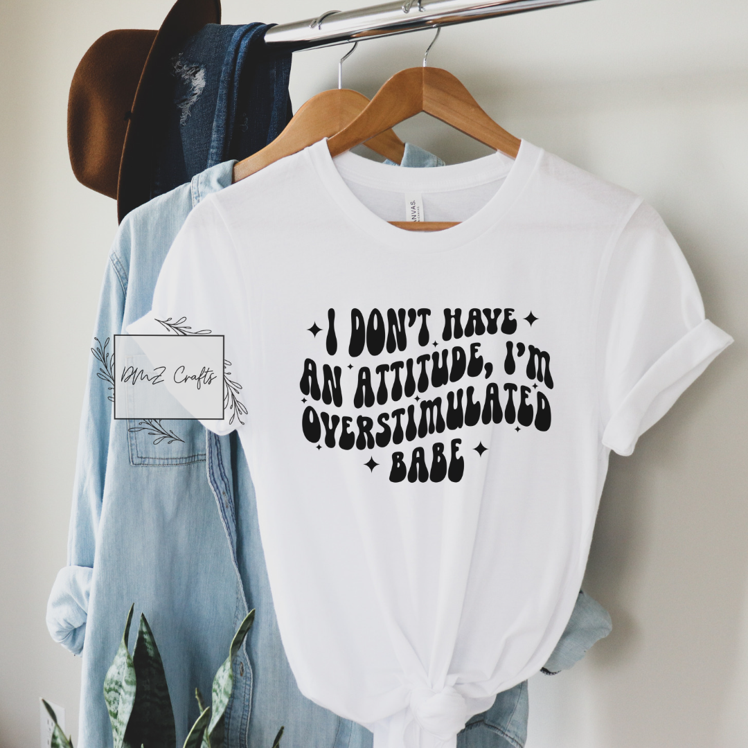 I Don't Have An Attitude, I'm Overstimulated Babe T-Shirt