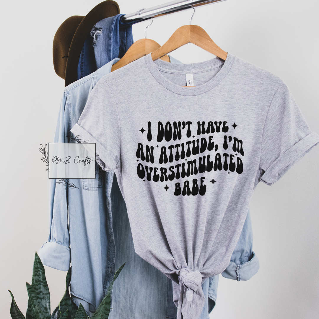 I Don't Have An Attitude, I'm Overstimulated Babe T-Shirt