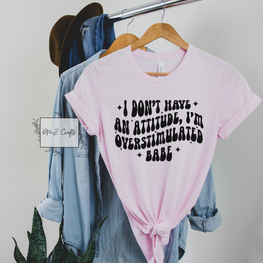 I Don't Have An Attitude, I'm Overstimulated Babe T-Shirt