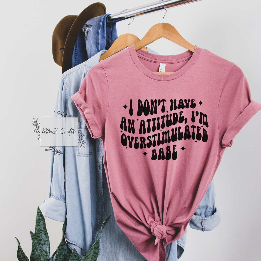 I Don't Have An Attitude, I'm Overstimulated Babe T-Shirt